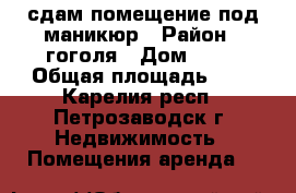 сдам помещение под маникюр › Район ­ гоголя › Дом ­ 32 › Общая площадь ­ 7 - Карелия респ., Петрозаводск г. Недвижимость » Помещения аренда   